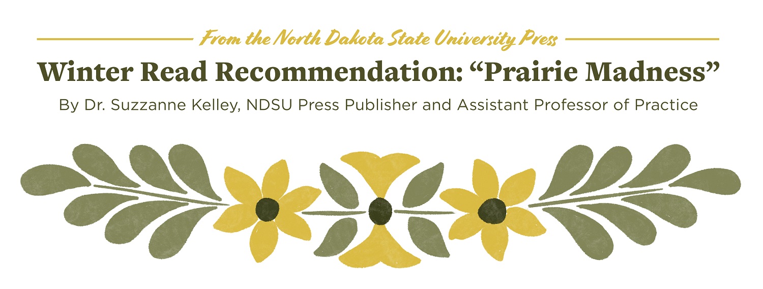 From the North Dakota State University Press | Winter Read Recommendation: "Prairie Madness" | By Dr. Suzzanne Kelley, NDSU Press Publisher and Assistant Professor of Practice
